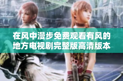 在风中漫步免费观看有风的地方电视剧完整版高清版本