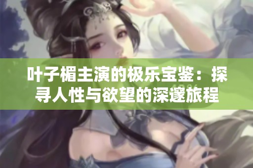 叶子楣主演的极乐宝鉴：探寻人性与欲望的深邃旅程