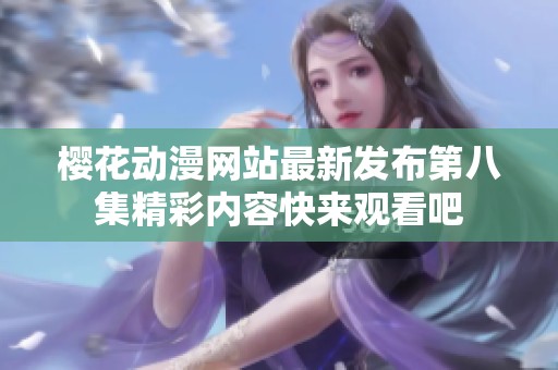 樱花动漫网站最新发布第八集精彩内容快来观看吧