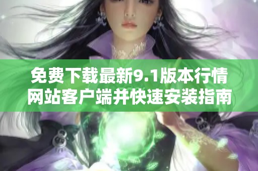 免费下载最新9.1版本行情网站客户端并快速安装指南