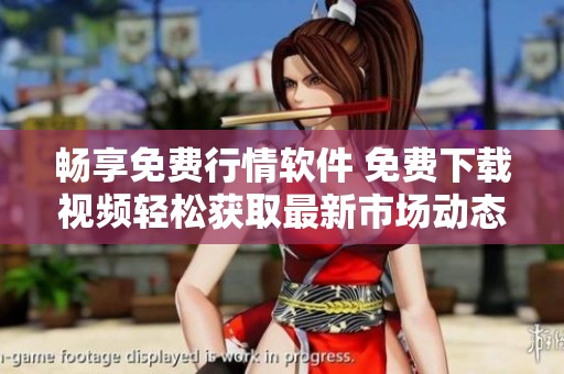 畅享免费行情软件 免费下载视频轻松获取最新市场动态
