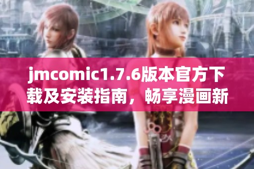 jmcomic1.7.6版本官方下载及安装指南，畅享漫画新体验！