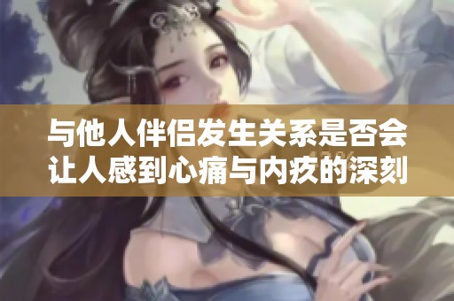 与他人伴侣发生关系是否会让人感到心痛与内疚的深刻探讨