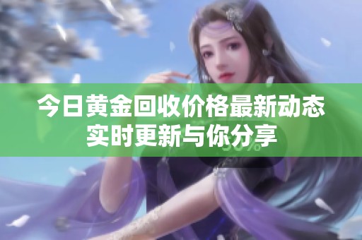 今日黄金回收价格最新动态实时更新与你分享
