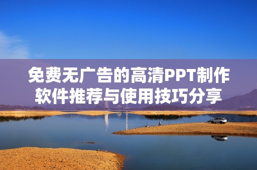 免费无广告的高清PPT制作软件推荐与使用技巧分享