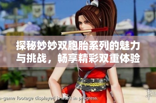 探秘妙妙双胞胎系列的魅力与挑战，畅享精彩双重体验
