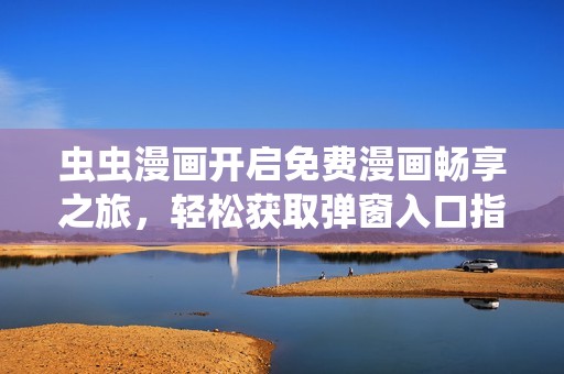 虫虫漫画开启免费漫画畅享之旅，轻松获取弹窗入口指南