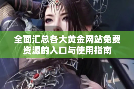 全面汇总各大黄金网站免费资源的入口与使用指南