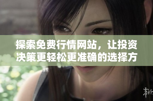 探索免费行情网站，让投资决策更轻松更准确的选择方法