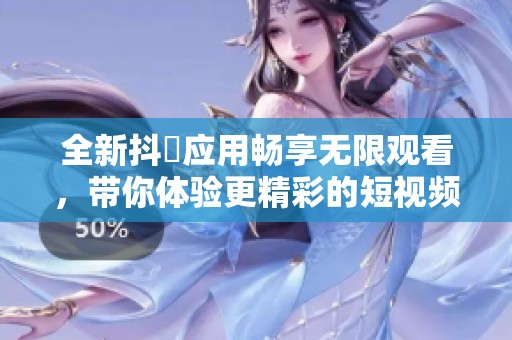 全新抖抈应用畅享无限观看，带你体验更精彩的短视频世界