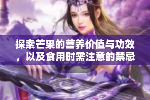 探索芒果的营养价值与功效，以及食用时需注意的禁忌事项
