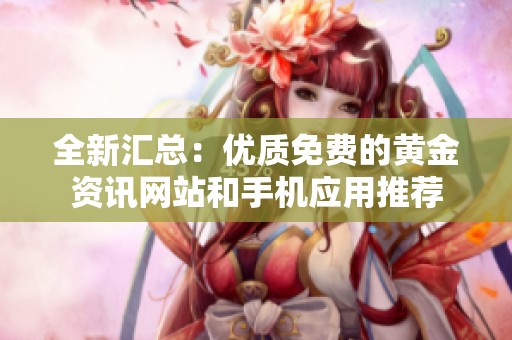 全新汇总：优质免费的黄金资讯网站和手机应用推荐