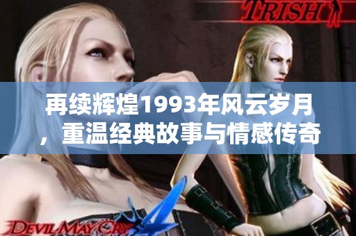再续辉煌1993年风云岁月，重温经典故事与情感传奇