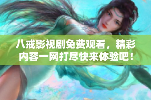 八戒影视剧免费观看，精彩内容一网打尽快来体验吧！