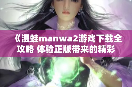 《漫蛙manwa2游戏下载全攻略 体验正版带来的精彩与乐趣》