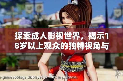 探索成人影视世界，揭示18岁以上观众的独特视角与体验