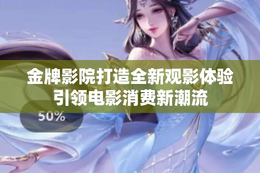 金牌影院打造全新观影体验引领电影消费新潮流