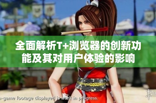 全面解析T+浏览器的创新功能及其对用户体验的影响