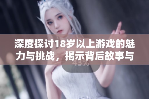 深度探讨18岁以上游戏的魅力与挑战，揭示背后故事与玩家心理