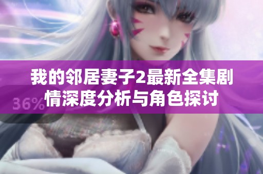 我的邻居妻子2最新全集剧情深度分析与角色探讨