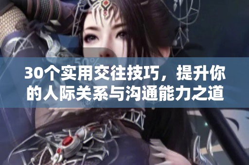 30个实用交往技巧，提升你的人际关系与沟通能力之道