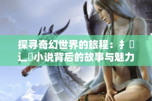 探寻奇幻世界的旅程：扌喿辶畐小说背后的故事与魅力