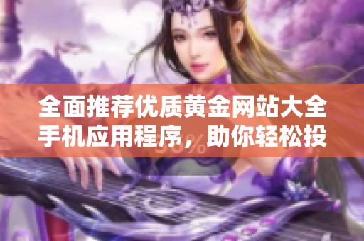全面推荐优质黄金网站大全手机应用程序，助你轻松投资黄金市场