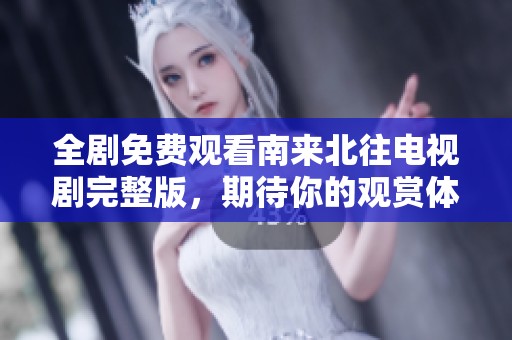 全剧免费观看南来北往电视剧完整版，期待你的观赏体验