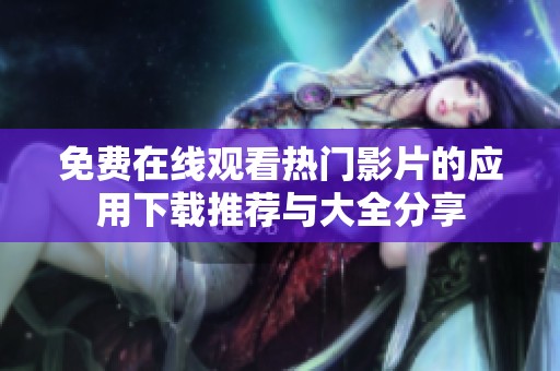 免费在线观看热门影片的应用下载推荐与大全分享