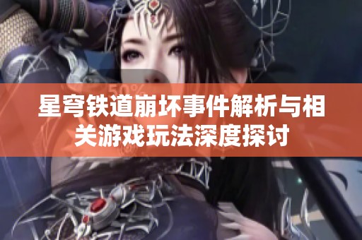 星穹铁道崩坏事件解析与相关游戏玩法深度探讨