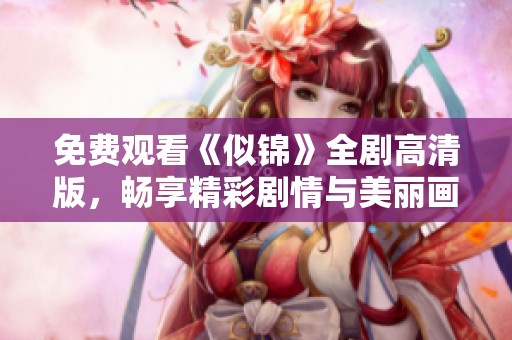 免费观看《似锦》全剧高清版，畅享精彩剧情与美丽画面