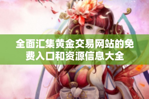 全面汇集黄金交易网站的免费入口和资源信息大全