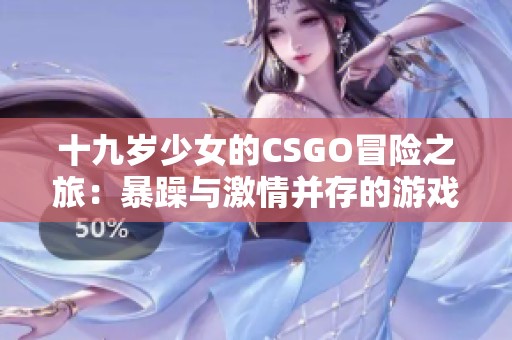 十九岁少女的CSGO冒险之旅：暴躁与激情并存的游戏世界