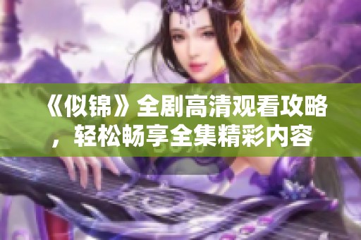 《似锦》全剧高清观看攻略，轻松畅享全集精彩内容