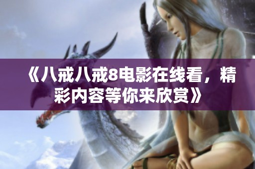 《八戒八戒8电影在线看，精彩内容等你来欣赏》