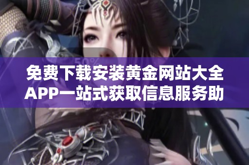 免费下载安装黄金网站大全APP一站式获取信息服务助手