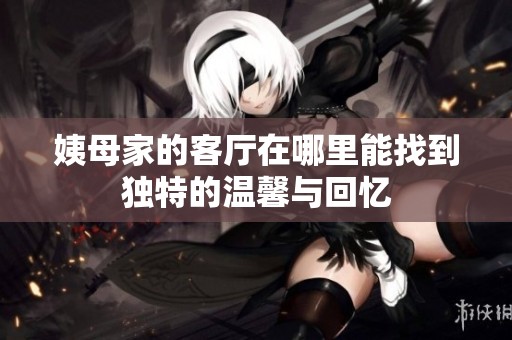 姨母家的客厅在哪里能找到独特的温馨与回忆