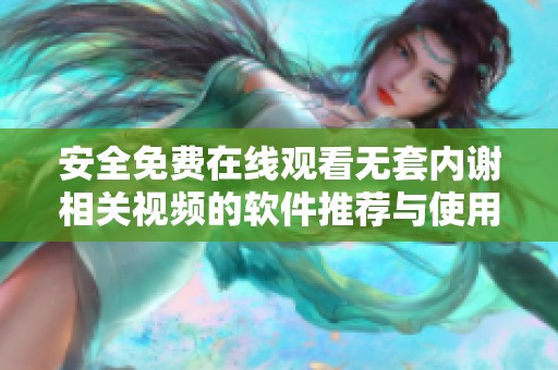 安全免费在线观看无套内谢相关视频的软件推荐与使用指南