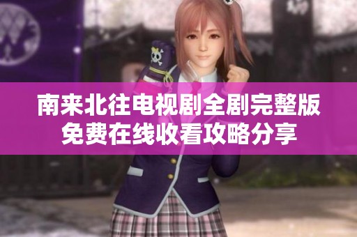 南来北往电视剧全剧完整版免费在线收看攻略分享