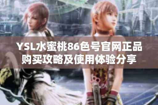 YSL水蜜桃86色号官网正品购买攻略及使用体验分享