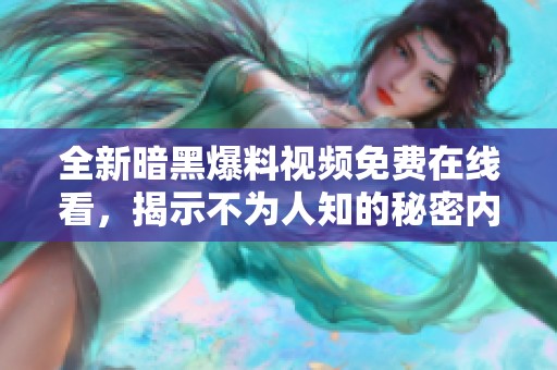 全新暗黑爆料视频免费在线看，揭示不为人知的秘密内容