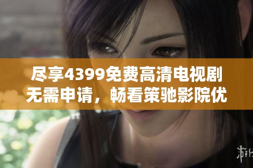 尽享4399免费高清电视剧无需申请，畅看策驰影院优质影视资源