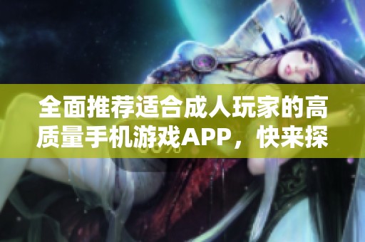 全面推荐适合成人玩家的高质量手机游戏APP，快来探索吧！