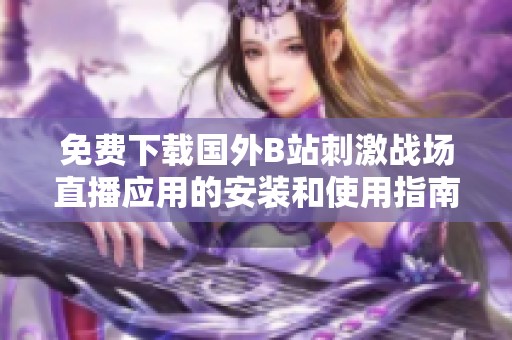 免费下载国外B站刺激战场直播应用的安装和使用指南