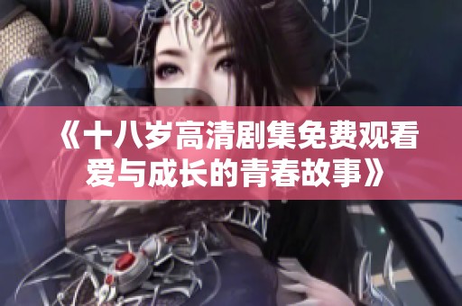 《十八岁高清剧集免费观看 爱与成长的青春故事》