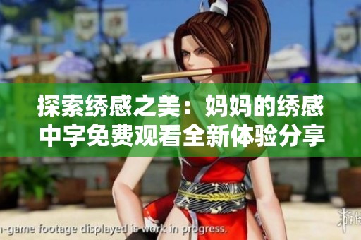 探索绣感之美：妈妈的绣感中字免费观看全新体验分享