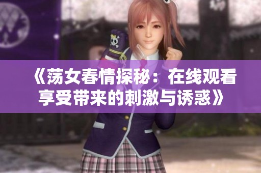 《荡女春情探秘：在线观看享受带来的刺激与诱惑》