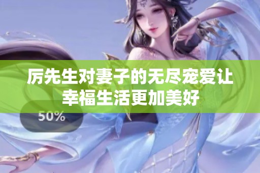 厉先生对妻子的无尽宠爱让幸福生活更加美好