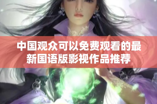 中国观众可以免费观看的最新国语版影视作品推荐
