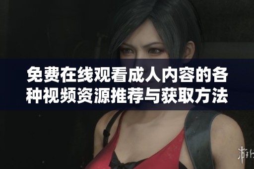 免费在线观看成人内容的各种视频资源推荐与获取方法